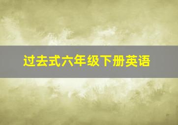 过去式六年级下册英语