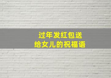 过年发红包送给女儿的祝福语