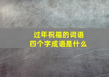 过年祝福的词语四个字成语是什么