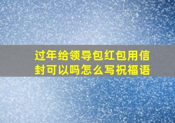 过年给领导包红包用信封可以吗怎么写祝福语