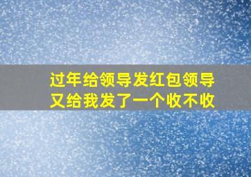 过年给领导发红包领导又给我发了一个收不收