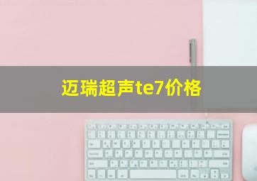 迈瑞超声te7价格