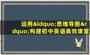 运用“思维导图”构建初中英语高效课堂的实践研究