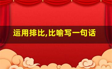 运用排比,比喻写一句话