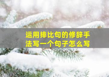 运用排比句的修辞手法写一个句子怎么写