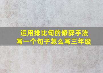 运用排比句的修辞手法写一个句子怎么写三年级