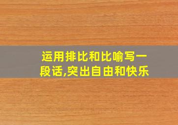 运用排比和比喻写一段话,突出自由和快乐