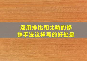 运用排比和比喻的修辞手法这样写的好处是