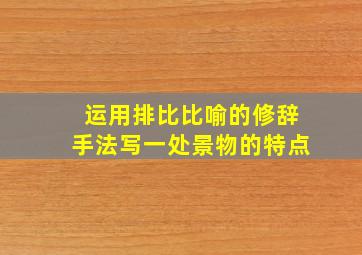 运用排比比喻的修辞手法写一处景物的特点