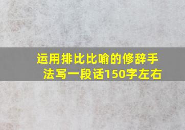 运用排比比喻的修辞手法写一段话150字左右