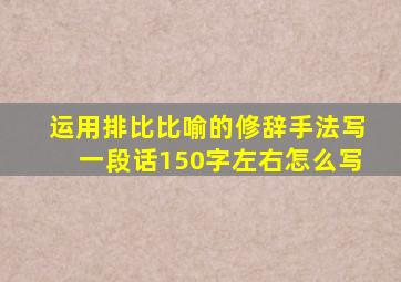 运用排比比喻的修辞手法写一段话150字左右怎么写