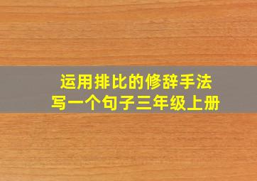 运用排比的修辞手法写一个句子三年级上册