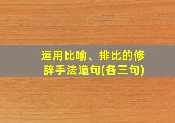 运用比喻、排比的修辞手法造句(各三句)