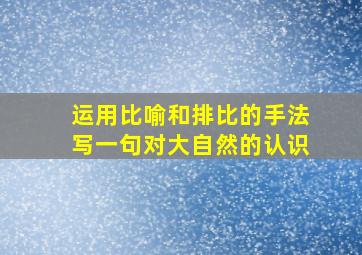 运用比喻和排比的手法写一句对大自然的认识