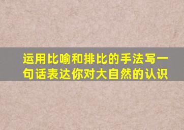 运用比喻和排比的手法写一句话表达你对大自然的认识