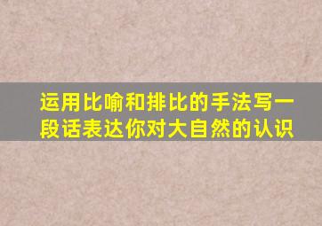 运用比喻和排比的手法写一段话表达你对大自然的认识