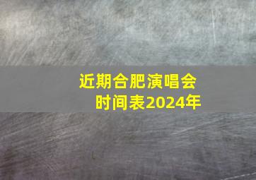 近期合肥演唱会时间表2024年