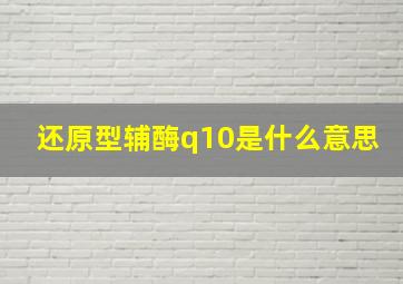 还原型辅酶q10是什么意思