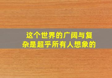 这个世界的广阔与复杂是超乎所有人想象的