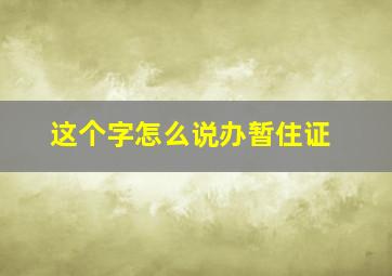 这个字怎么说办暂住证