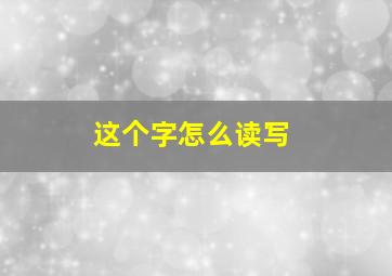 这个字怎么读写