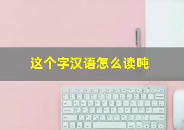 这个字汉语怎么读吨