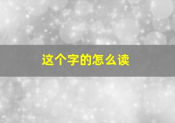 这个字的怎么读