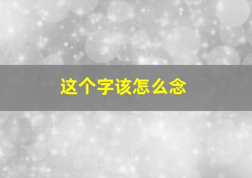 这个字该怎么念