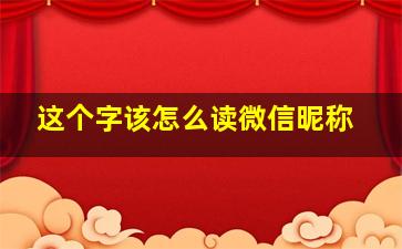 这个字该怎么读微信昵称