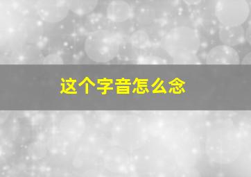 这个字音怎么念