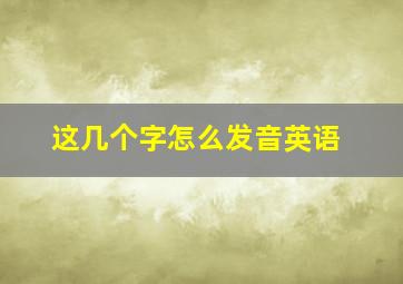 这几个字怎么发音英语