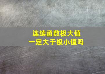 连续函数极大值一定大于极小值吗