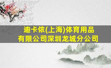 迪卡侬(上海)体育用品有限公司深圳龙城分公司