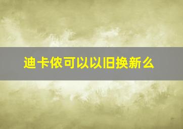 迪卡侬可以以旧换新么