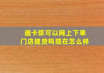 迪卡侬可以网上下单门店提货吗现在怎么样