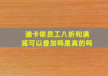 迪卡侬员工八折和满减可以叠加吗是真的吗