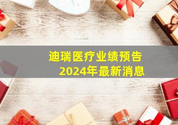 迪瑞医疗业绩预告2024年最新消息