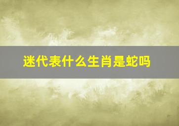 迷代表什么生肖是蛇吗