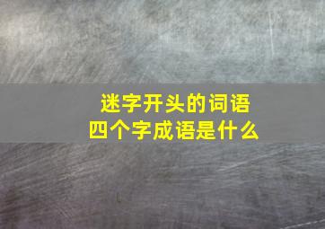 迷字开头的词语四个字成语是什么