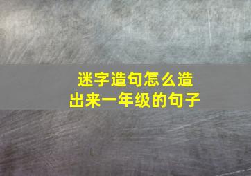 迷字造句怎么造出来一年级的句子