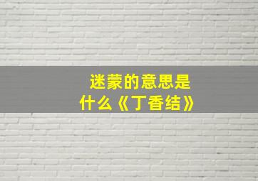 迷蒙的意思是什么《丁香结》