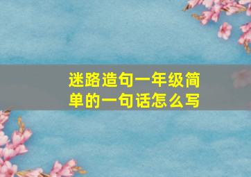 迷路造句一年级简单的一句话怎么写