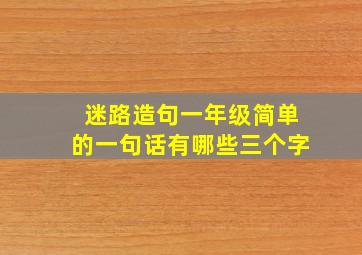 迷路造句一年级简单的一句话有哪些三个字