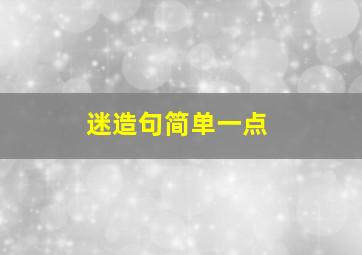 迷造句简单一点