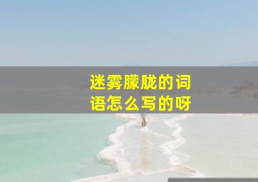 迷雾朦胧的词语怎么写的呀