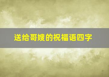 送给哥嫂的祝福语四字