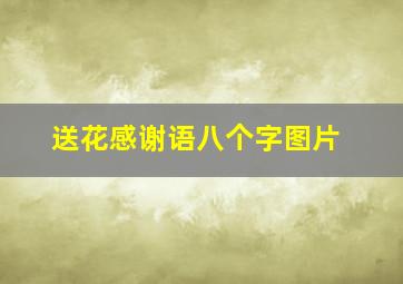 送花感谢语八个字图片