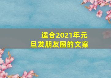 适合2021年元旦发朋友圈的文案