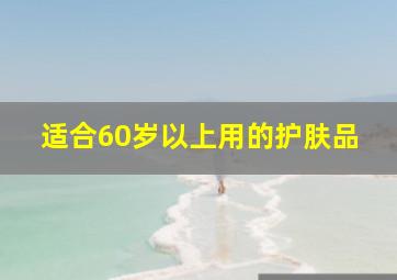 适合60岁以上用的护肤品