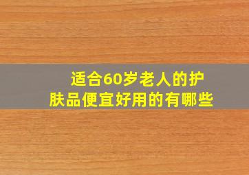 适合60岁老人的护肤品便宜好用的有哪些